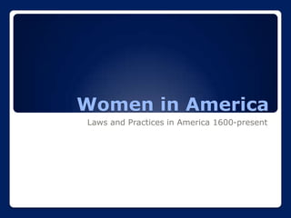 Women in America
Laws and Practices in America 1600-present
 