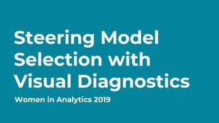 Steering Model
Selection with
Visual Diagnostics
Women in Analytics 2019
 