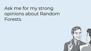 Ask me for my strong
opinions about Random
Forests.
 