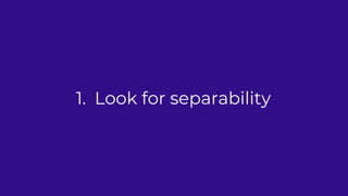1. Look for separability
 