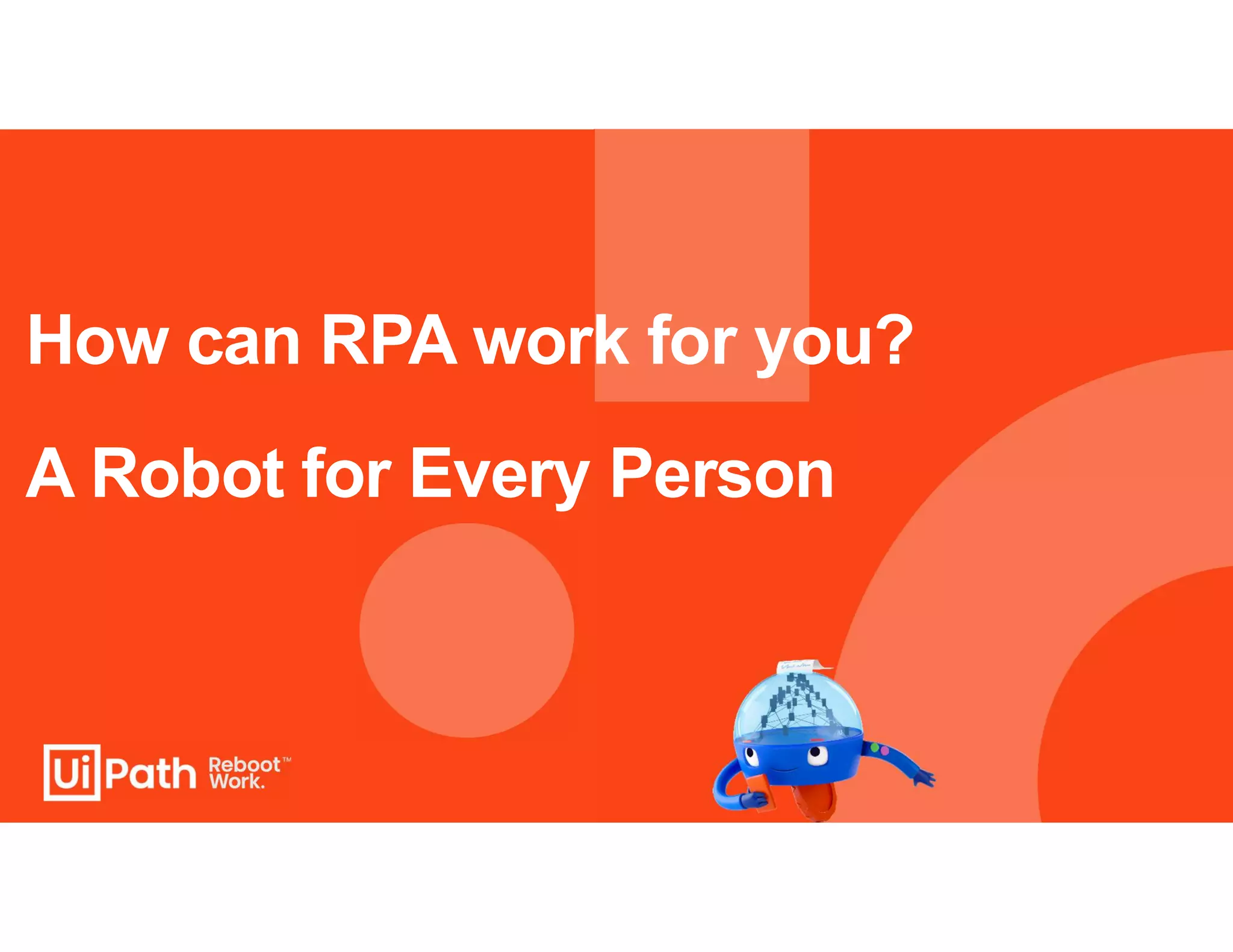 How can RPA work for you?
A Robot for Every Person
 