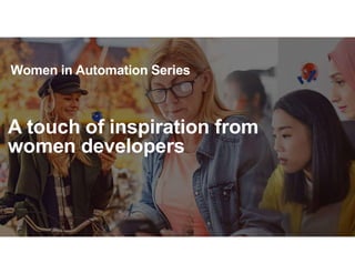 1
Women in Automation Series
A touch of inspiration from
women developers
 