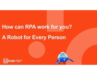 How can RPA work for you?
A Robot for Every Person
 