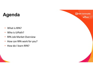 3
• What is RPA?
• Who is UiPath?
• RPA Job Market Overview
• How can RPA work for you?
• How do I learn RPA?
Agenda
 