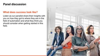 3
Listen as our panelist share their insights with
you on how they got to where they are in the
field of automation and wh...