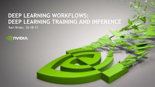 Kari Briski, 10-18-17
DEEP LEARNING WORKFLOWS:
DEEP LEARNING TRAINING AND INFERENCE
 