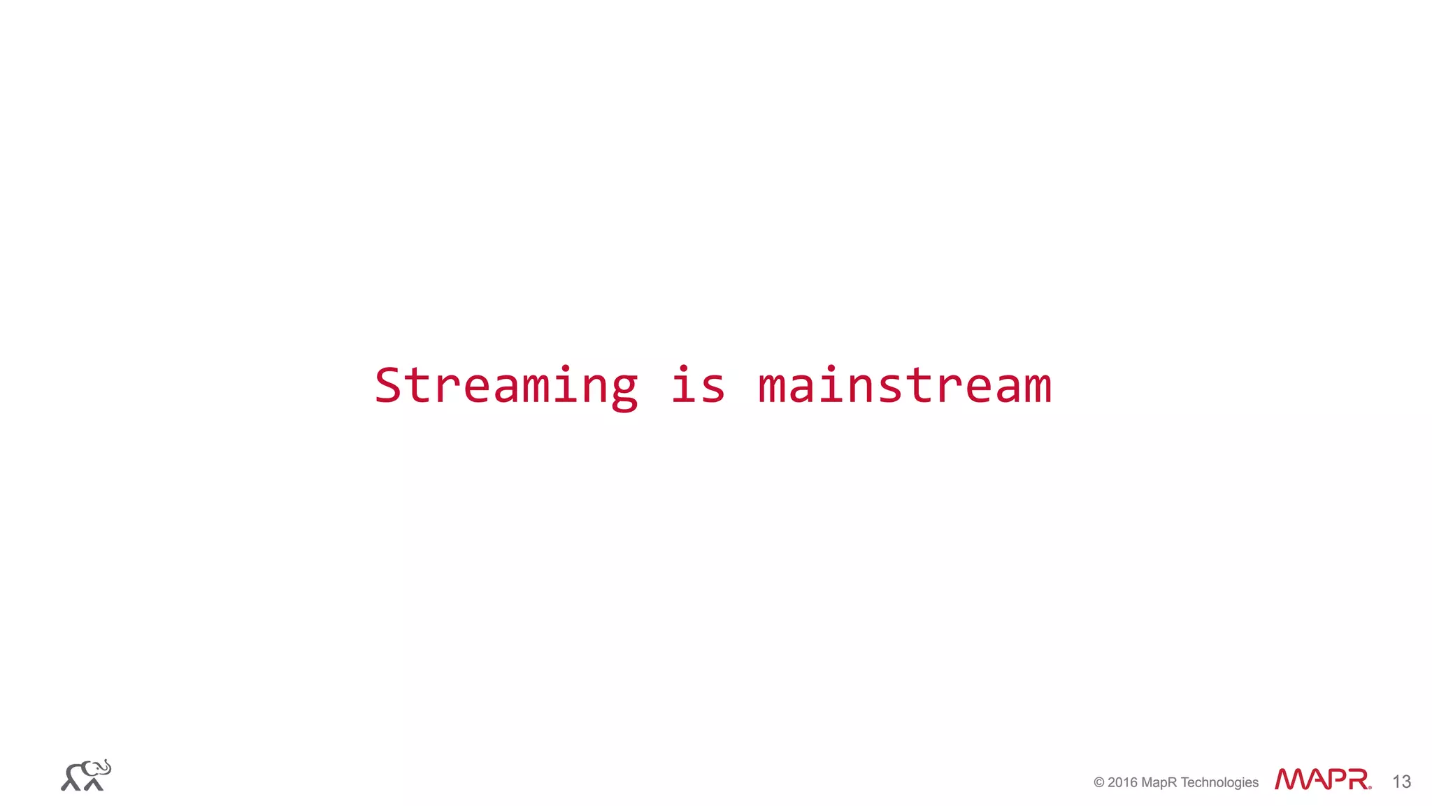 ®
© 2016 MapR Technologies 13®
© 2016 MapR Technologies 13
Streaming	
  is	
  mainstream	
  
 
