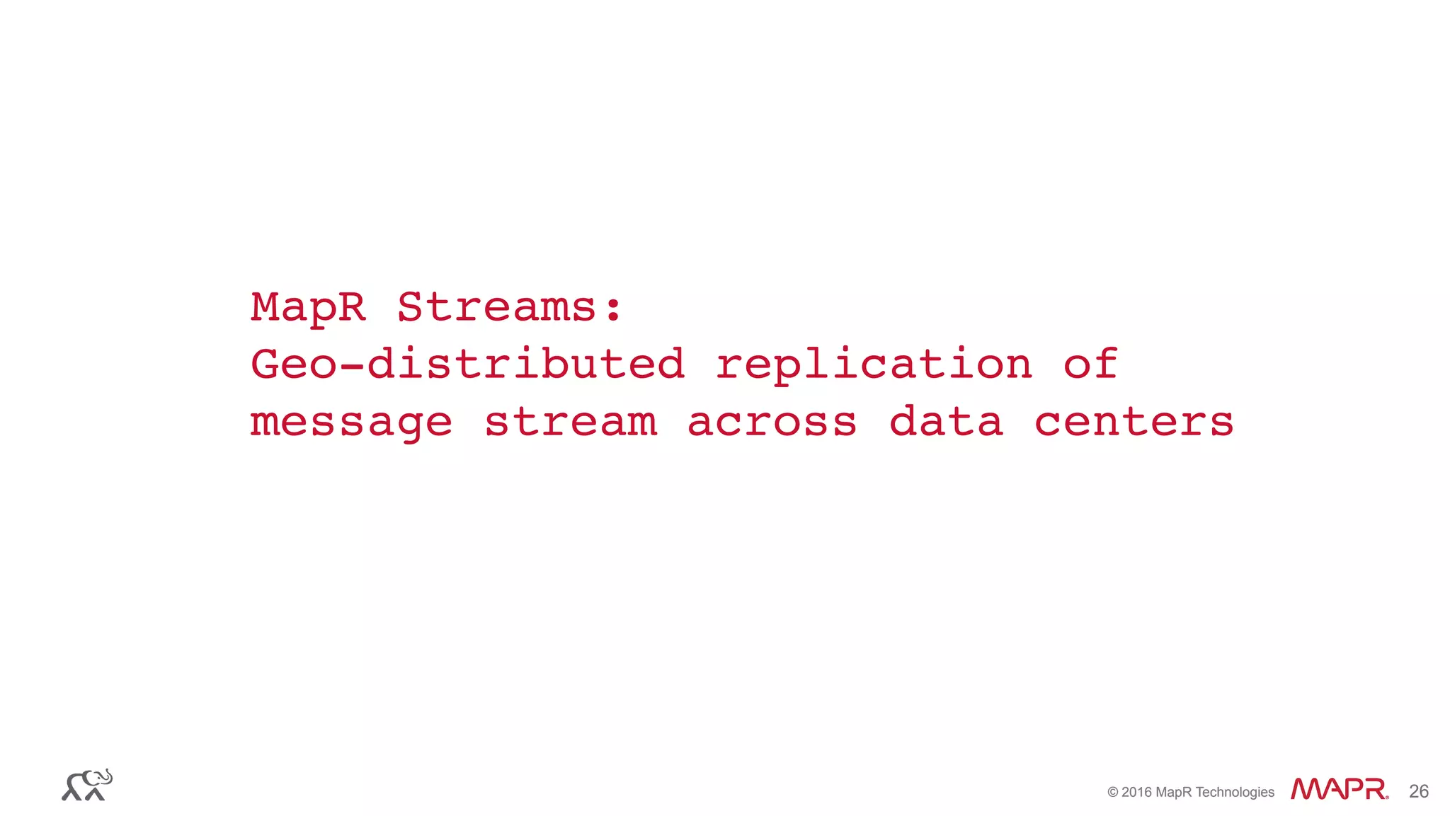 ®
© 2016 MapR Technologies 26®
© 2016 MapR Technologies 26
MapR Streams:
Geo-distributed replication of
message stream across data centers
 