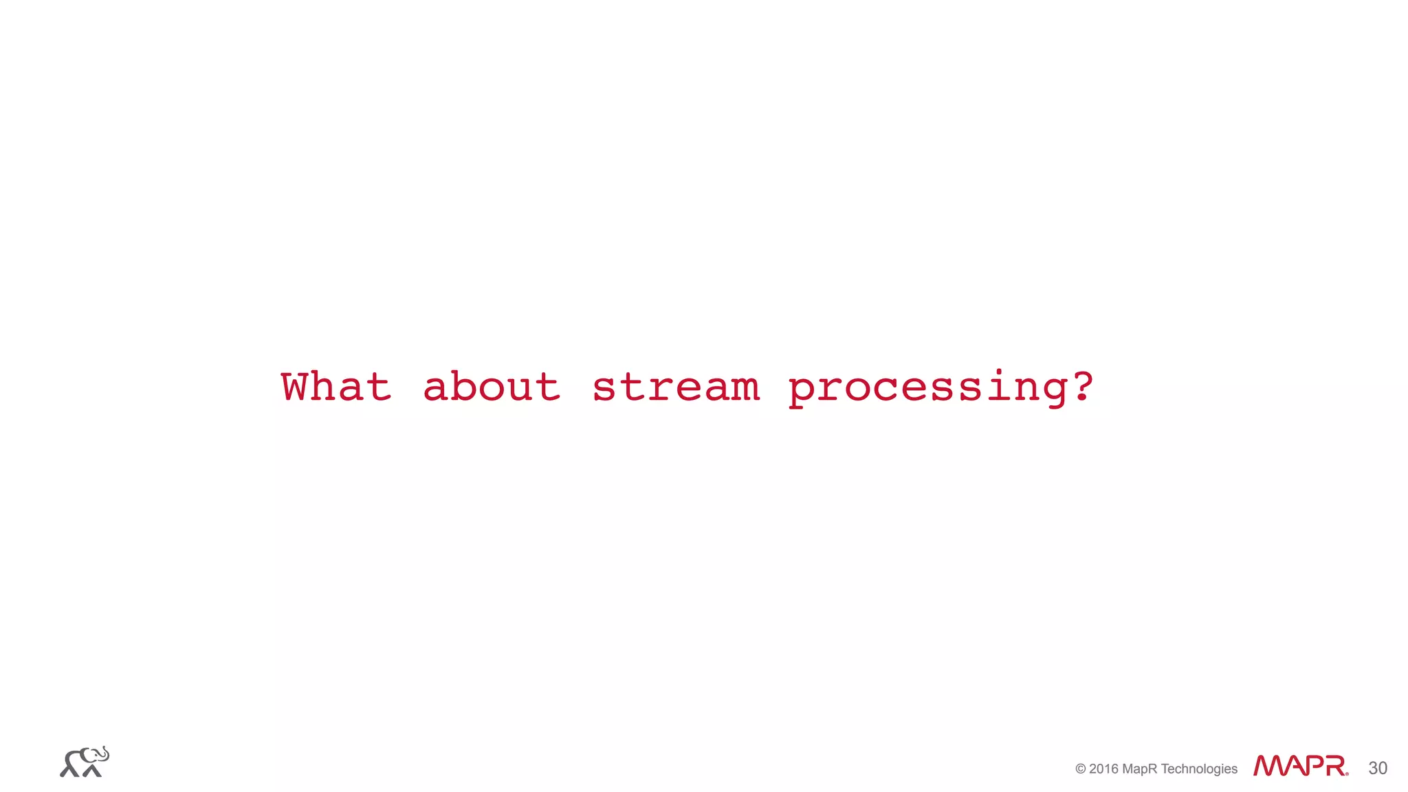 ®
© 2016 MapR Technologies 30®
© 2016 MapR Technologies 30
What about stream processing?
 