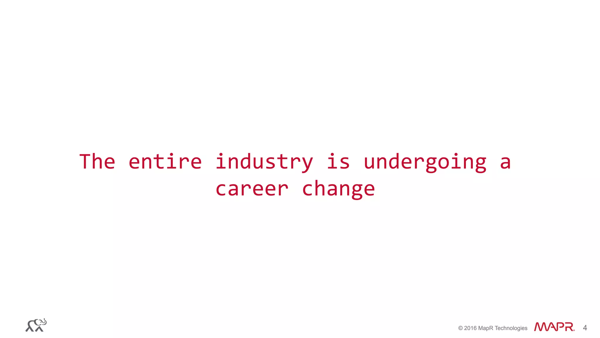 ®
© 2016 MapR Technologies 4®
© 2016 MapR Technologies 4
The	
  entire	
  industry	
  is	
  undergoing	
  a	
  
career	
  change	
  
 