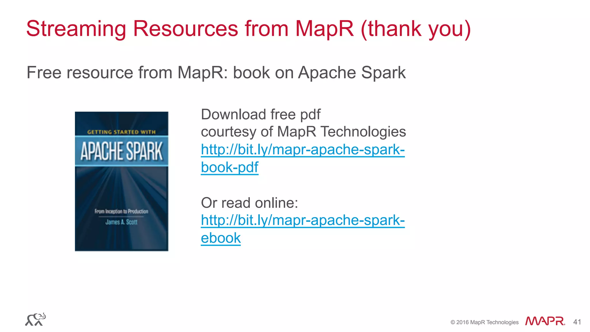 ®
© 2016 MapR Technologies 41®
© 2016 MapR Technologies 41
Streaming Resources from MapR (thank you)
Free resource from MapR: book on Apache Spark
Download free pdf
courtesy of MapR Technologies
http://bit.ly/mapr-apache-spark-
book-pdf
Or read online:
http://bit.ly/mapr-apache-spark-
ebook
 