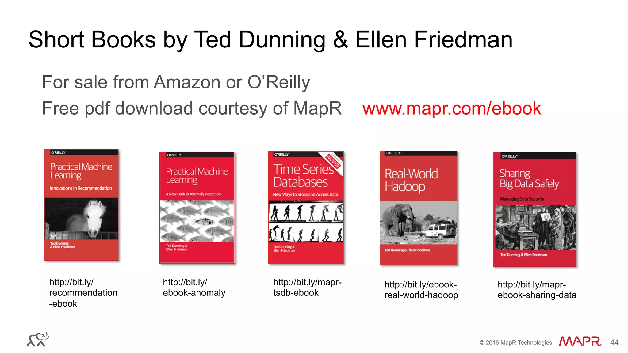 ®
© 2016 MapR Technologies 44®
© 2016 MapR Technologies 44
Short Books by Ted Dunning & Ellen Friedman
For sale from Amazon or O’Reilly
Free pdf download courtesy of MapR www.mapr.com/ebook
http://bit.ly/ebook-
real-world-hadoop
http://bit.ly/mapr-
tsdb-ebook
http://bit.ly/
ebook-anomaly
http://bit.ly/
recommendation
-ebook
http://bit.ly/mapr-
ebook-sharing-data
 