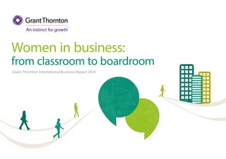 Women in business:
from classroom to boardroom
Grant Thornton International Business Report 2014
 