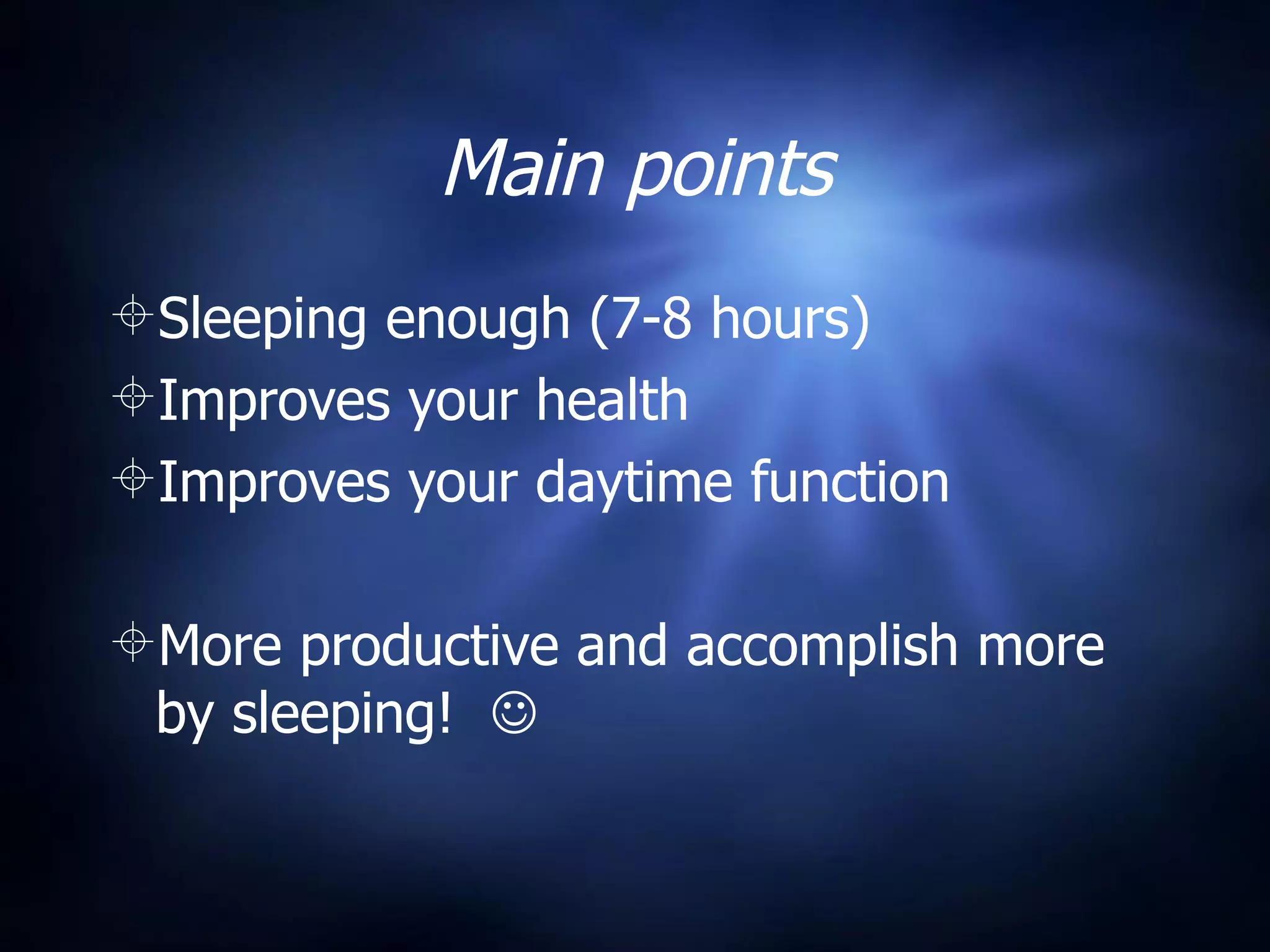 Main points
Sleeping enough (7-8 hours)
Improves your health
Improves your daytime function

More productive and accomplish more
 by sleeping! 
 