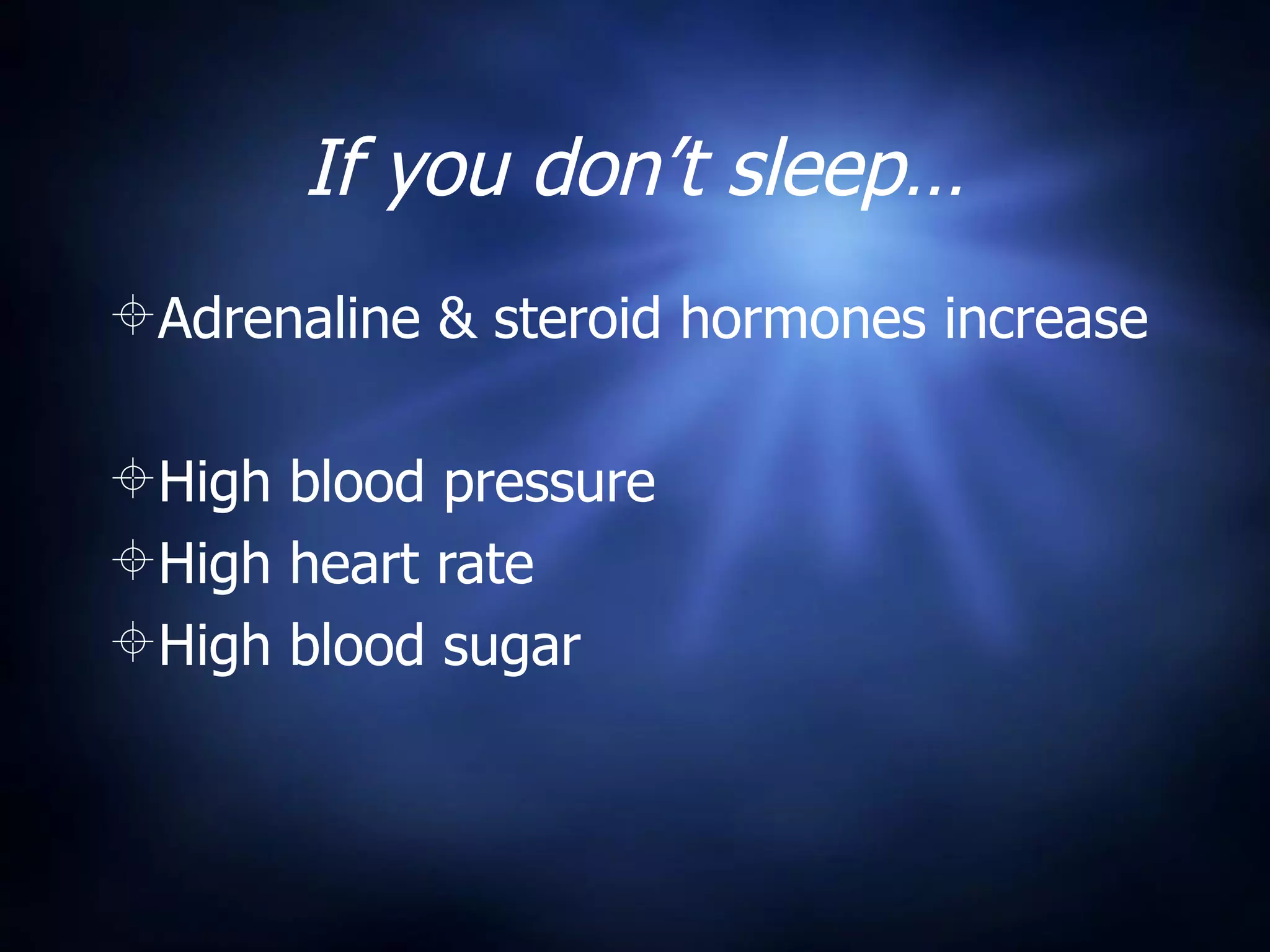 If you don’t sleep…
Adrenaline & steroid hormones increase

High blood pressure
High heart rate
High blood sugar
 