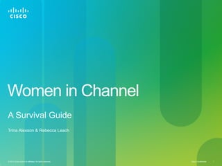 Cisco Confidential© 2012 Cisco and/or its affiliates. All rights reserved. 1
Women in Channel
A Survival Guide
Trina Alexson & Rebecca Leach
 