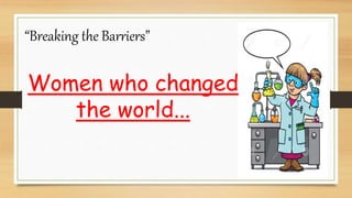 “Breaking the Barriers”
Women who changed
the world...
 