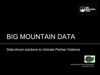 BIG MOUNTAIN DATA
Data-driven solutions to Intimate Partner Violence
Women Data Science Conference
February 3, 2017
 