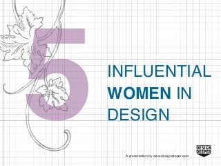 A presentation by www.designdeeper.com
INFLUENTIAL
WOMEN IN
DESIGN
 