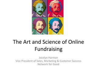 The Center for Anti-Violence Education




The Art and Science of Online
         Fundraising
                     Jocelyn Harmon
 Vice President of Sales, Marketing & Customer Success
                    Network for Good
 