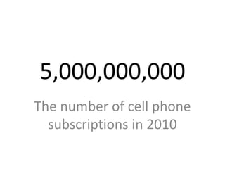 5,000,000,000
The number of cell phone
  subscriptions in 2010
 