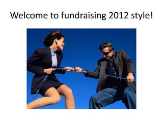 Welcome to fundraising 2012 style!
 