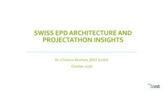 SWISS EPD ARCHITECTURE AND
PROJECTATHON INSIGHTS
Dr. Christine Reichert, BINT GmbH
October 2018
 