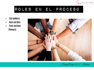 Roles en el Proceso 
• Site builderss 
• Back end devs 
• Front end devs 
(Themers) 
 
