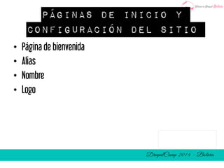 Páginas de inicio y 
configuración del sitio 
• Página de bienvenida 
• Alias 
• Nombre 
• Logo 
 