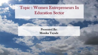 Presented By:
Monika Tayade
Topic : Women Entrepreneurs In
Education Sector
 