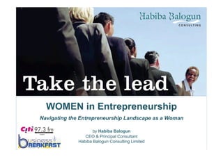 WOMEN in Entrepreneurship 
Navigating the Entrepreneurship Landscape as a Woman 
by Habiba Balogun 
CEO & Principal Consultant 
Habiba Balogun Consulting Limited 
 