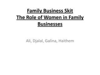 Family Business SkitThe Role of Women in Family Businesses Ali, Djalal, Galina, Haithem 