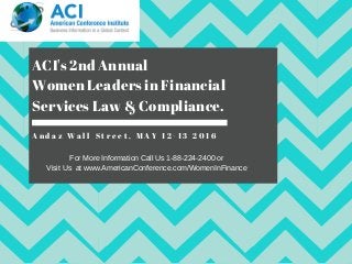 ACI's 2nd Annual
Women Leaders in Financial
Services Law & Compliance.
A n d a z W a l l S t r e e t , M A Y 1 2 - 1 3 2 0 1 6
For More Information Call Us 1­88­224­2400 or
Visit Us  at www.AmericanConference.com/WomenInFinance
 