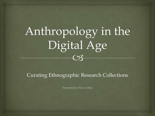 Curating Ethnographic Research Collections

              Presented by Nina Collins
 
