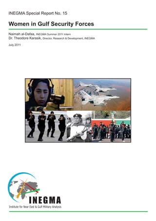 INEGMA Special Report No. 15

Women in Gulf Security Forces
Naimah al-Dafaa, INEGMA Summer 2011 Intern
Dr. Theodore Karasik, Director, Research & Development, INEGMA
July 2011

 