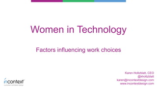 Karen Holtzblatt, CEO
@kholtzblatt
karen@incontextdesign.com
www.incontextdesign.com
Factors influencing work choices
Women in Technology
 