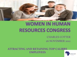 CHARLES COTTER
26 NOVEMBER 2012
ATTRACTING AND RETAINING TOP CALIBRE
EMPLOYEES
 