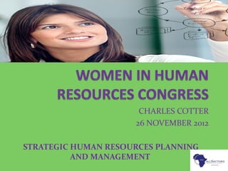 CHARLES COTTER
26 NOVEMBER 2012
STRATEGIC HUMAN RESOURCES PLANNING
AND MANAGEMENT
 
