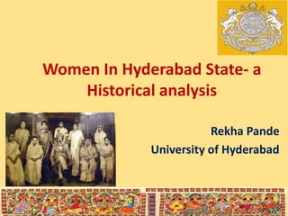 Women In Hyderabad State- a
Historical analysis
Rekha Pande
University of Hyderabad
 