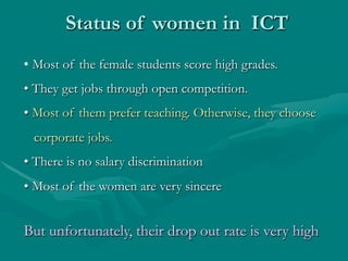 Status of women in ICT
• Most of the female students score high grades.
• They get jobs through open competition.
• Most o...