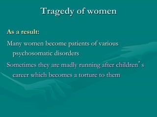 Tragedy of women
As a result:
Many women become patients of various
psychosomatic disorders
Sometimes they are madly runni...
