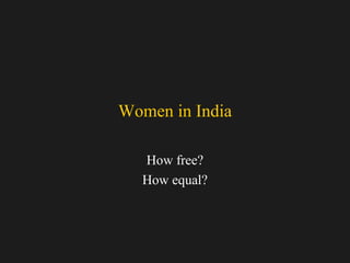 Women in India 
How free? 
How equal? 
 