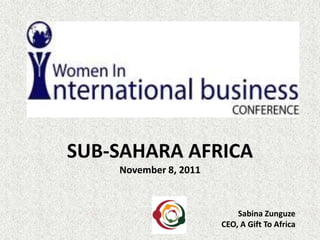 SUB-SAHARA AFRICA
    November 8, 2011



                           Sabina Zunguze
                       CEO, A Gift To Africa
 