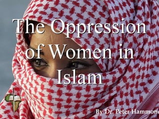 The Oppression
of Women in
Islam
By Dr. Peter Hammond
 