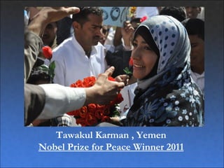 Tawakul Karman , Yemen
Nobel Prize for Peace Winner 2011
 