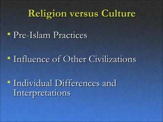 Religion versus Culture
   Pre-Islam Practices

   Influence of Other Civilizations

   Individual Differences and
    Interpretations
 