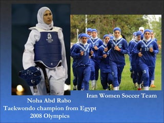 Iran Women Soccer Team
       Noha Abd Rabo
Taekwondo champion from Egypt
        2008 Olympics
 
