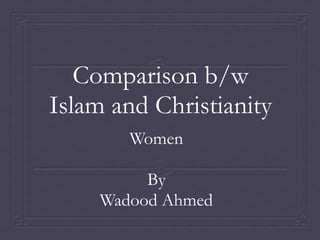 Comparison b/w
Islam and Christianity
        Women

          By
     Wadood Ahmed
 