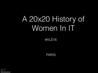 Oana Juncu
@ojuncu
www.coemerge.com
A 20x20 History of
Women In IT
#ALE16
PARIS
 