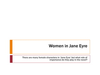 Women in Jane Eyre

There are many female characters in ‘Jane Eyre’ but what role of
                         importance do they play in the novel?
 